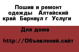 Пошив и ремонт одежды - Алтайский край, Барнаул г. Услуги » Для дома   